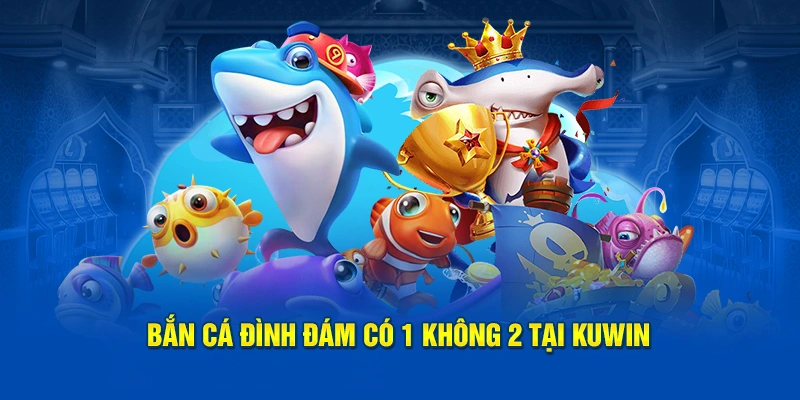 KUWIN - Cá Cược Đỉnh Cao, Giật Mọi Phần Thưởng Khủng 14 Bắn cá đình đám có 1 không 2 tại KUWIN